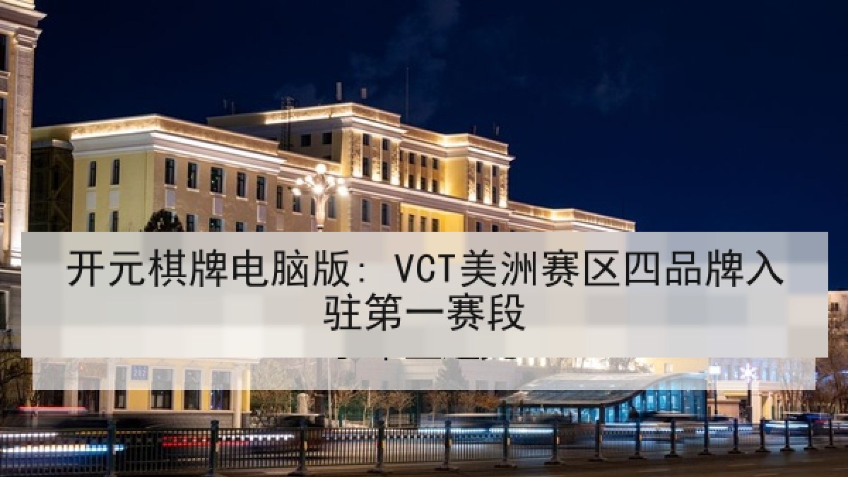 开元棋牌电脑版: VCT美洲赛区四品牌入驻第一赛段