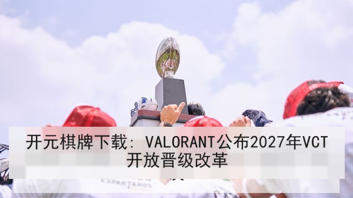 开元棋牌下载: VALORANT公布2027年VCT开放晋级改革