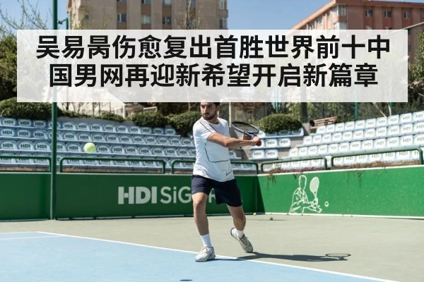 吴易昺伤愈复出首胜世界前十中国男网再迎新希望开启新篇章