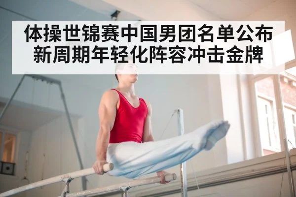 体操世锦赛中国男团名单公布 新周期年轻化阵容冲击金牌
