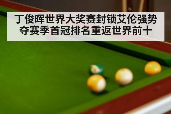 丁俊晖世界大奖赛封锁艾伦强势夺赛季首冠排名重返世界前十