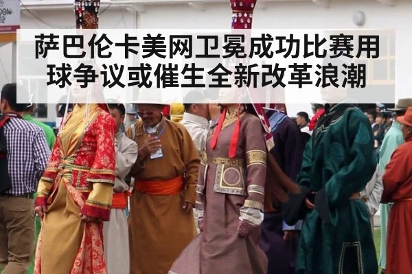 萨巴伦卡美网卫冕成功比赛用球争议或催生全新改革浪潮