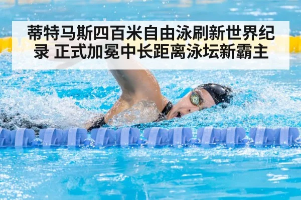 蒂特马斯四百米自由泳刷新世界纪录 正式加冕中长距离泳坛新霸主