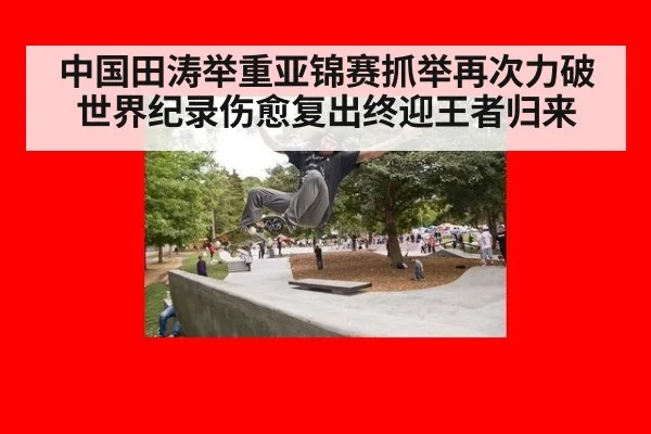 中国田涛举重亚锦赛抓举再次力破世界纪录伤愈复出终迎王者归来
