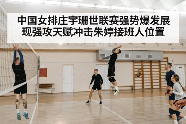 中国女排庄宇珊世联赛强势爆发展现强攻天赋冲击朱婷接班人位置